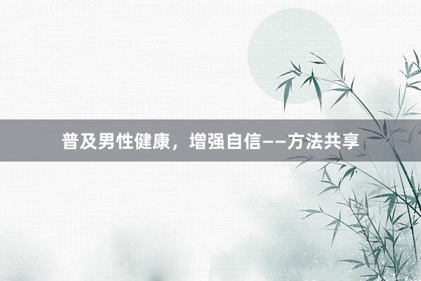 普及男性健康，增强自信——方法共享