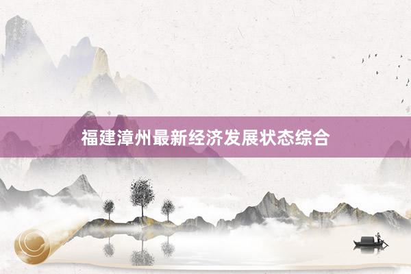 福建漳州最新经济发展状态综合