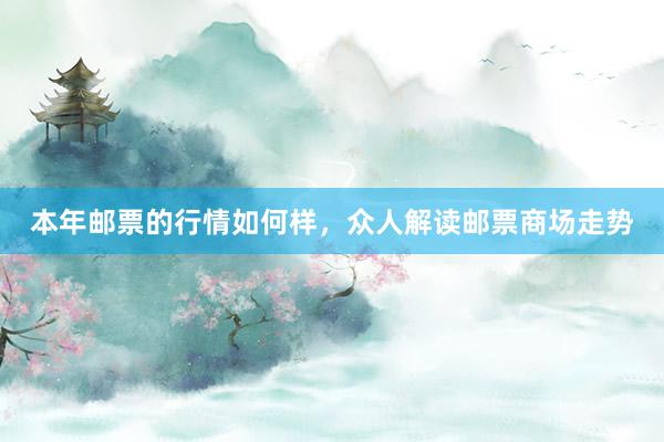 本年邮票的行情如何样，众人解读邮票商场走势