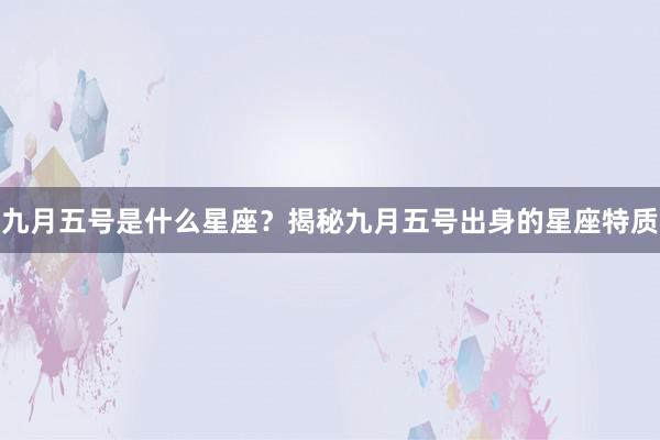 九月五号是什么星座？揭秘九月五号出身的星座特质