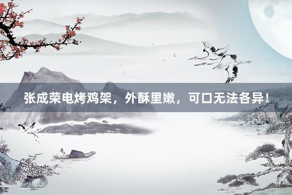 张成荣电烤鸡架，外酥里嫩，可口无法各异！
