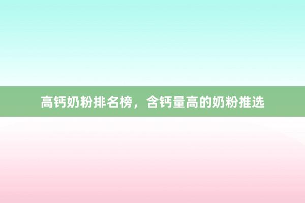高钙奶粉排名榜，含钙量高的奶粉推选