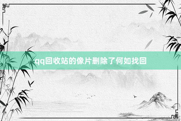 qq回收站的像片删除了何如找回