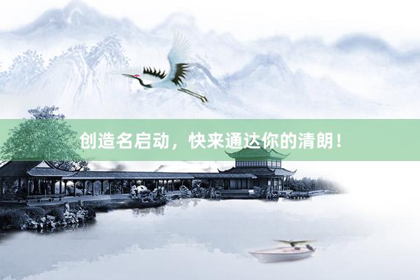 创造名启动，快来通达你的清朗！
