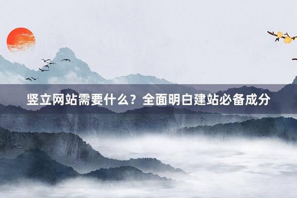 竖立网站需要什么？全面明白建站必备成分