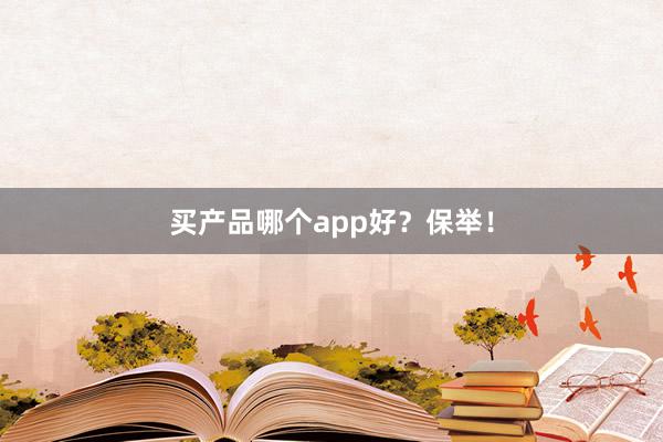 买产品哪个app好？保举！