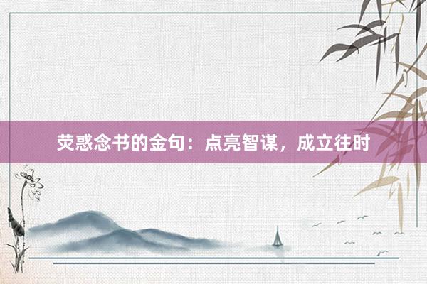 荧惑念书的金句：点亮智谋，成立往时