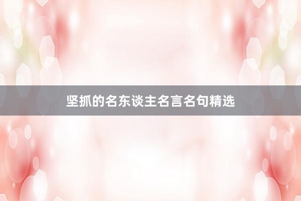 坚抓的名东谈主名言名句精选